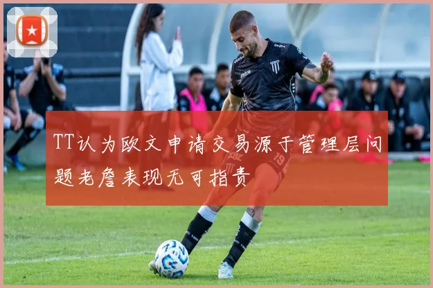 TT认为欧文申请交易源于管理层问题老詹表现无可指责