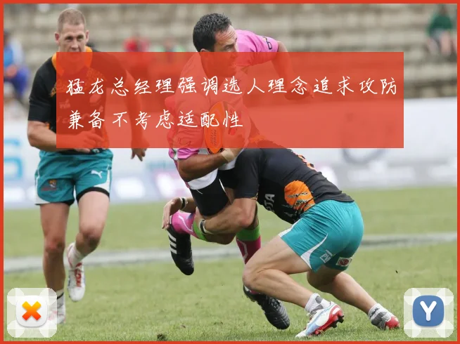 猛龙总经理强调选人理念追求攻防兼备不考虑适配性