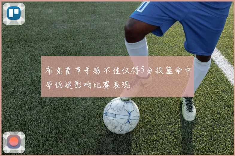 布克首节手感不佳仅得5分投篮命中率低迷影响比赛表现