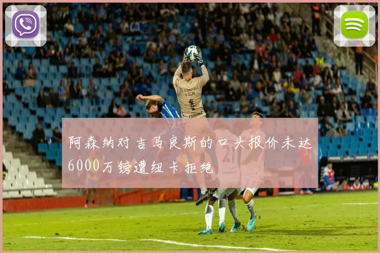 阿森纳对吉马良斯的口头报价未达6000万镑遭纽卡拒绝