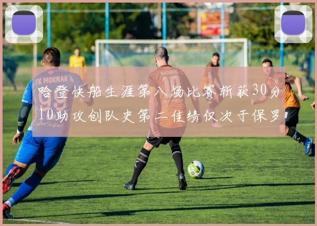 哈登快船生涯第八场比赛斩获30分10助攻创队史第二佳绩仅次于保罗