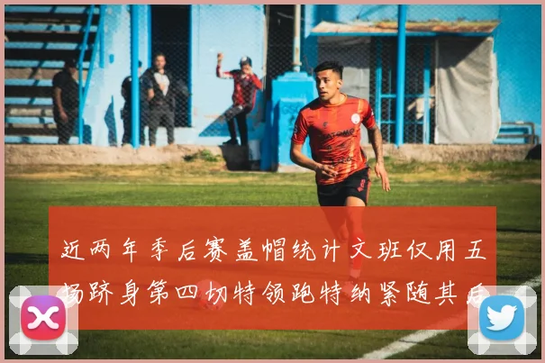 近两年季后赛盖帽统计文班仅用五场跻身第四切特领跑特纳紧随其后