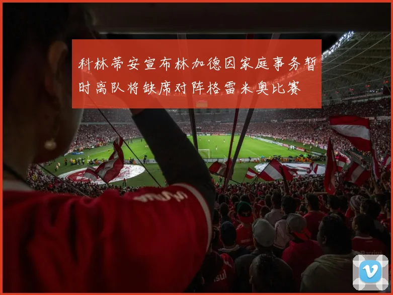 科林蒂安宣布林加德因家庭事务暂时离队将缺席对阵格雷米奥比赛