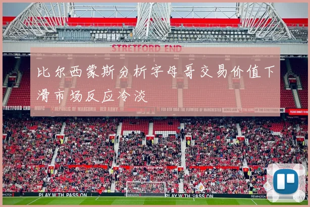 比尔西蒙斯分析字母哥交易价值下滑市场反应冷淡