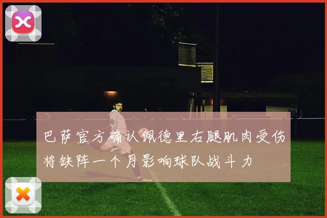 巴萨官方确认佩德里右腿肌肉受伤将缺阵一个月影响球队战斗力